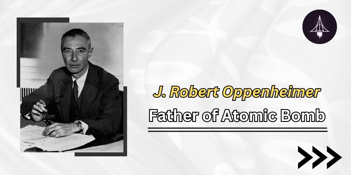 J. Robert Oppenheimer- Father of Atomic Bomb