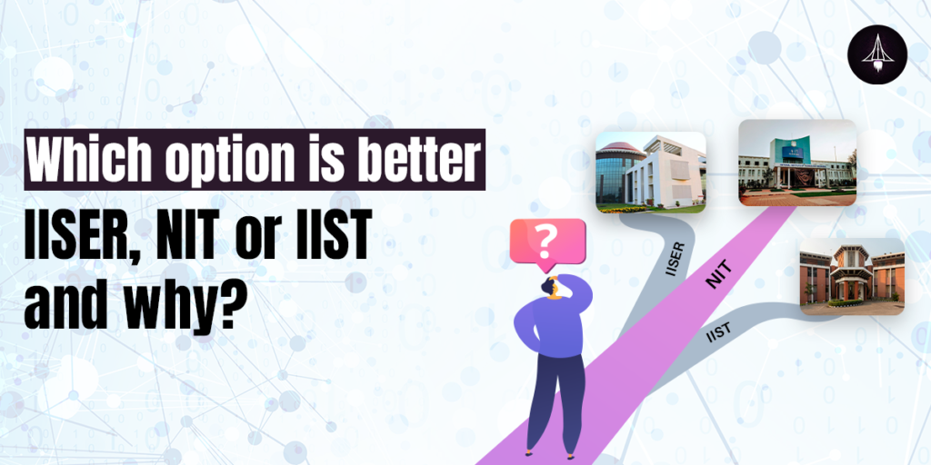 Which option is better IISER, NIT or IIST and why?