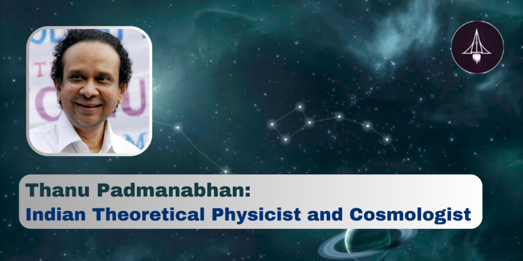 Thanu Padmanabhan: Indian Theoretical Physicist and Cosmologist