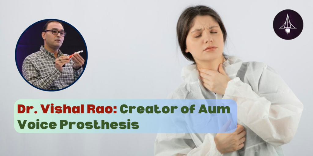 Dr. Vishal Rao: Creator of Aum Voice Prosthesis