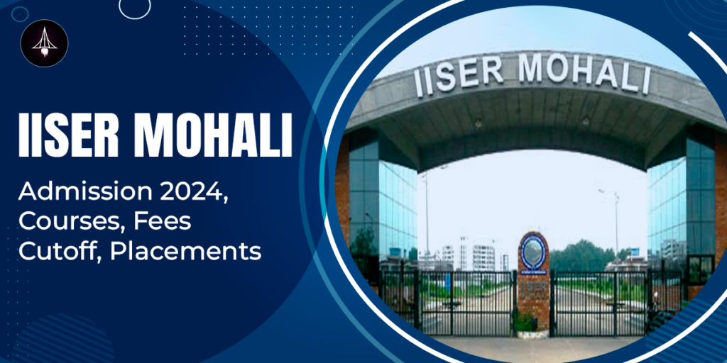 IISER Mohali: Admission 2024, Courses, Fees, Cutoff, Placements