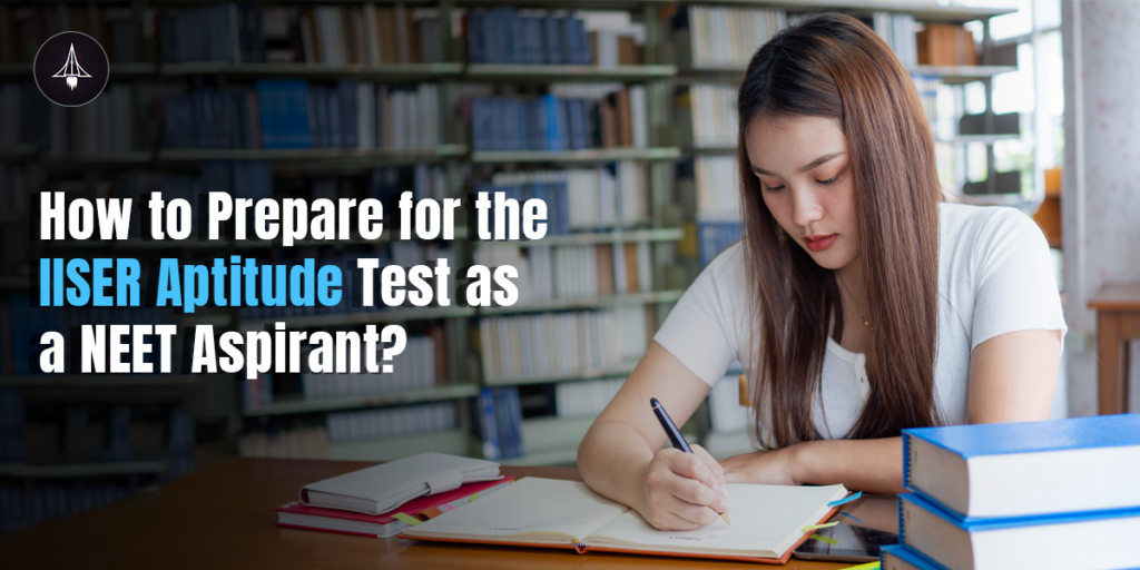How to Prepare for the IISER Aptitude Test as a NEET Aspirant?