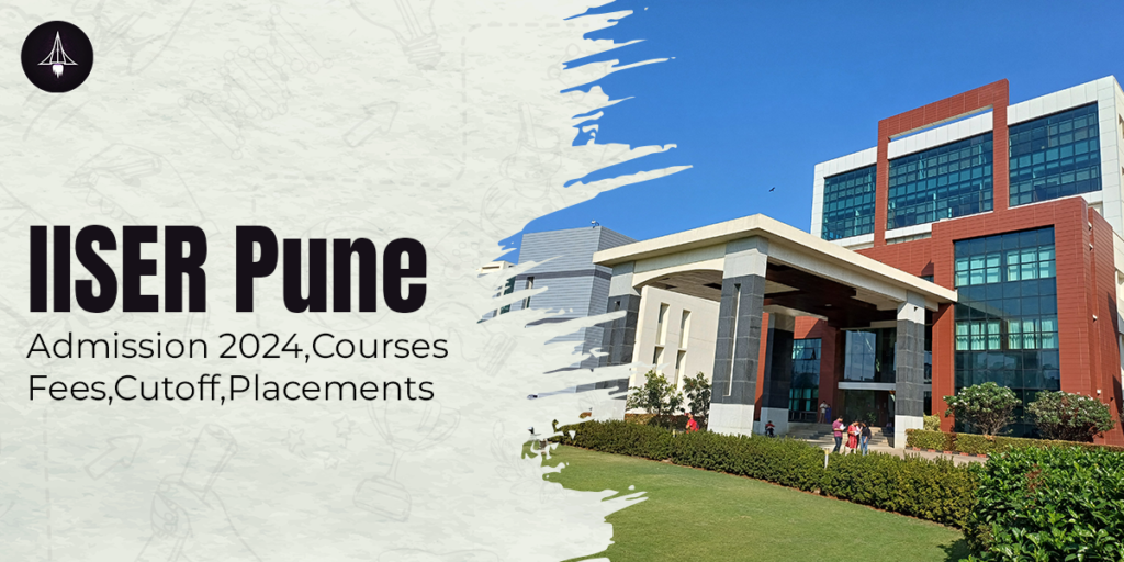IISER Pune: Admission 2024, Courses, Fees, Cutoff, Placements