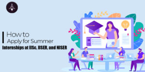 How to Apply for Summer Internships at IISc, IISER, NISER?