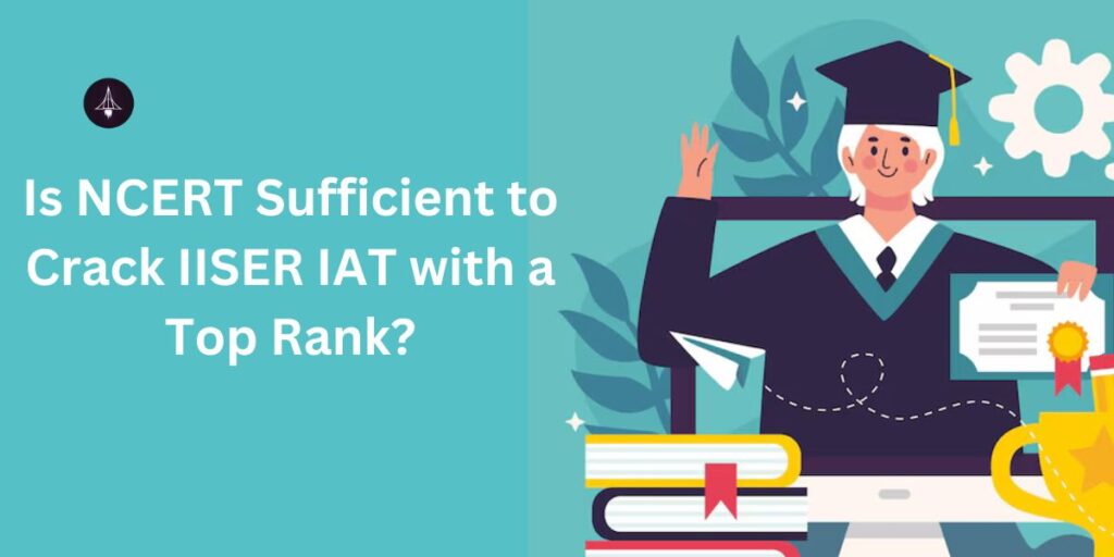 Is NCERT Sufficient to Crack IISER IAT with a Top Rank?