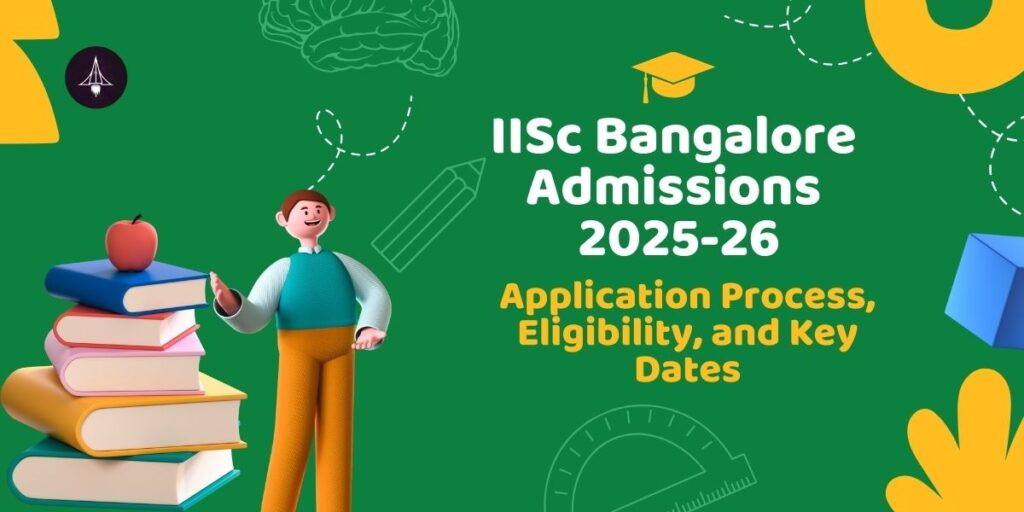 IISc Bangalore Admissions 2025-26: Application Process, Eligibility, and Key Dates